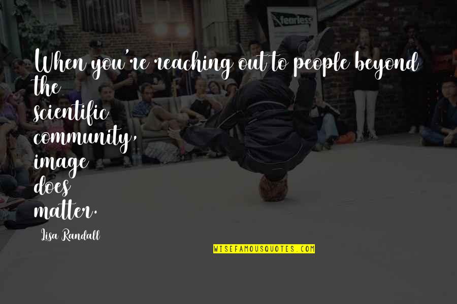 Reaching Out To You Quotes By Lisa Randall: When you're reaching out to people beyond the Reaching Out To You Quotes By Lisa Randall: When you're reaching out to people beyond the
