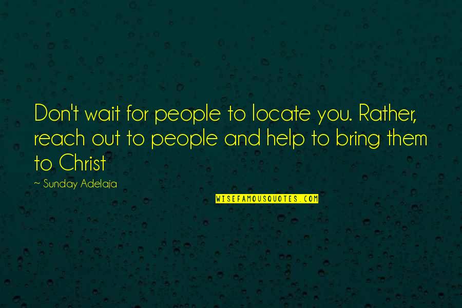 Reaching Out To You Quotes By Sunday Adelaja: Don't wait for people to locate you. Rather, Reaching Out To You Quotes By Sunday Adelaja: Don't wait for people to locate you. Rather,