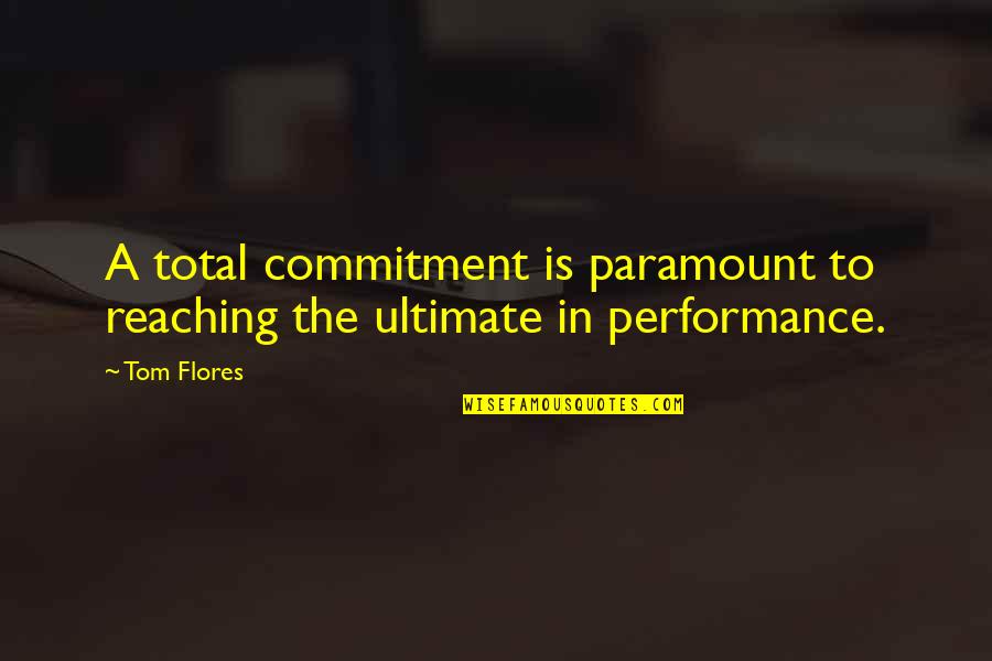 Reaching Out To You Quotes By Tom Flores: A total commitment is paramount to reaching the