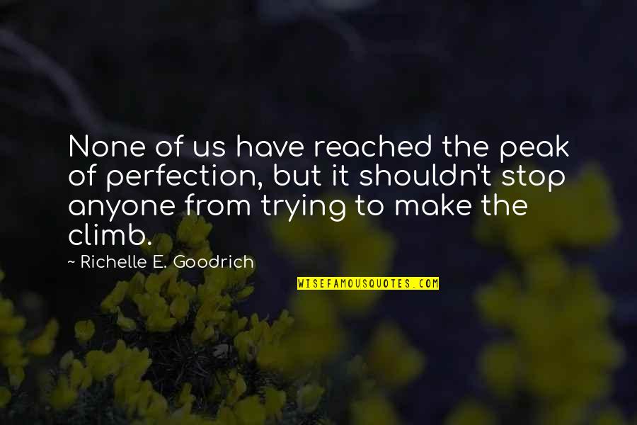 Reaching Perfection Quotes By Richelle E. Goodrich: None of us have reached the peak of