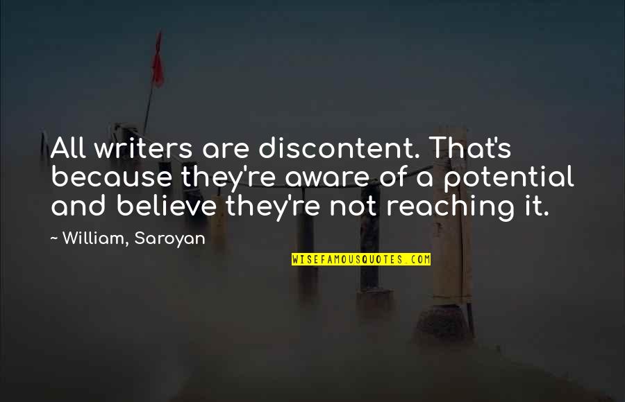 Reaching Potential Quotes By William, Saroyan: All writers are discontent. That's because they're aware Reaching Potential Quotes By William, Saroyan: All writers are discontent. That's because they're aware
