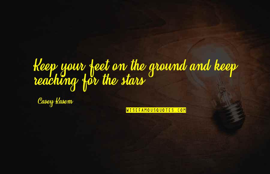 Reaching Quotes By Casey Kasem: Keep your feet on the ground and keep
