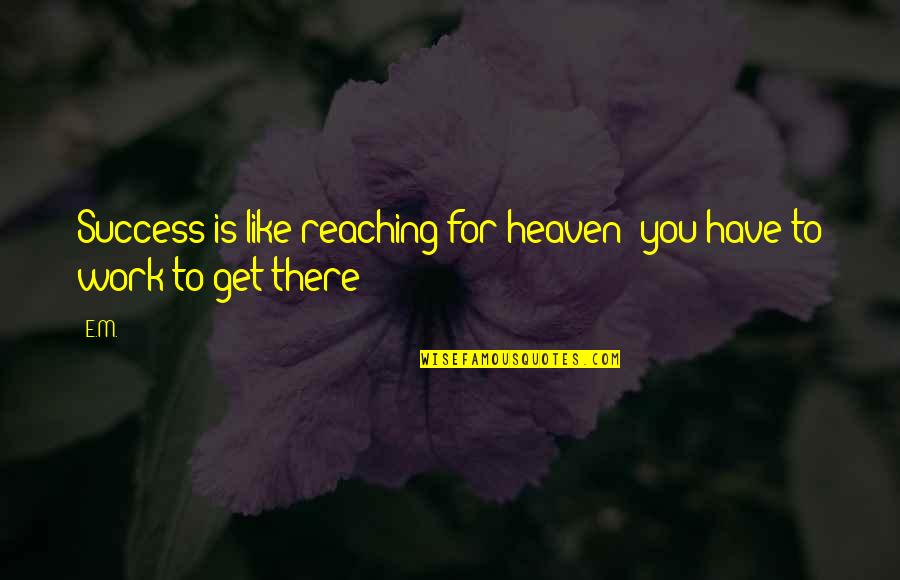 Reaching Quotes By E.M.: Success is like reaching for heaven; you have