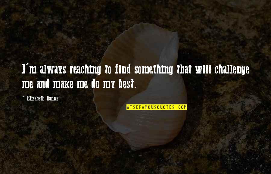 Reaching Quotes By Elizabeth Banks: I'm always reaching to find something that will