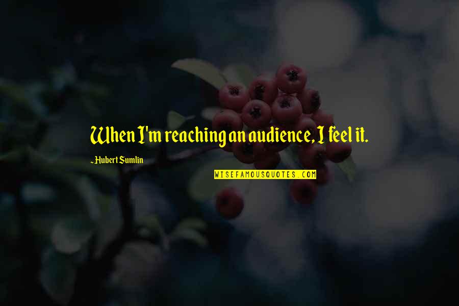 Reaching Quotes By Hubert Sumlin: When I'm reaching an audience, I feel it.