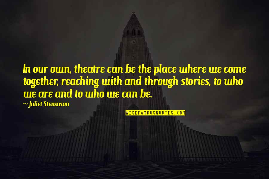 Reaching Quotes By Juliet Stevenson: In our own, theatre can be the place