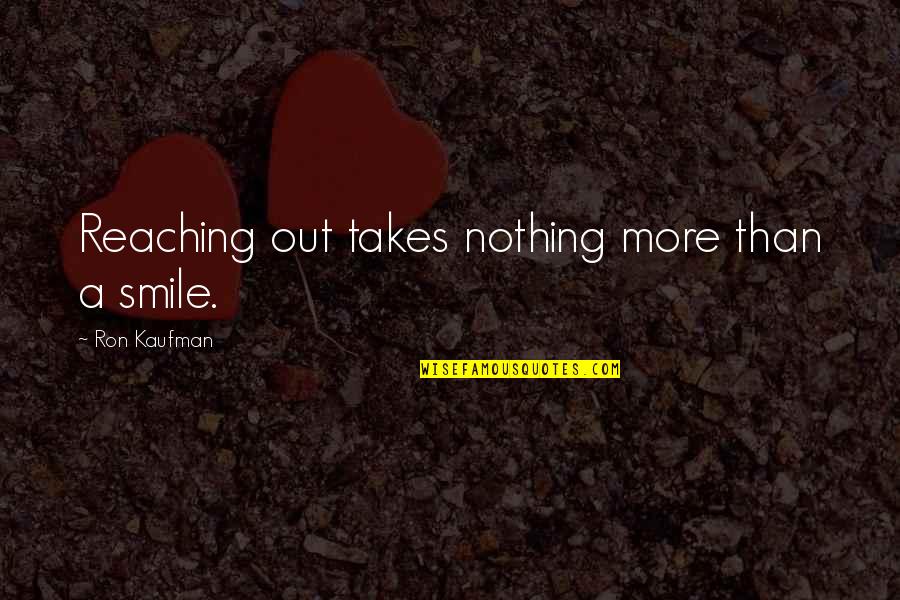 Reaching Quotes By Ron Kaufman: Reaching out takes nothing more than a smile.