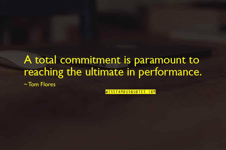 Reaching Quotes By Tom Flores: A total commitment is paramount to reaching the