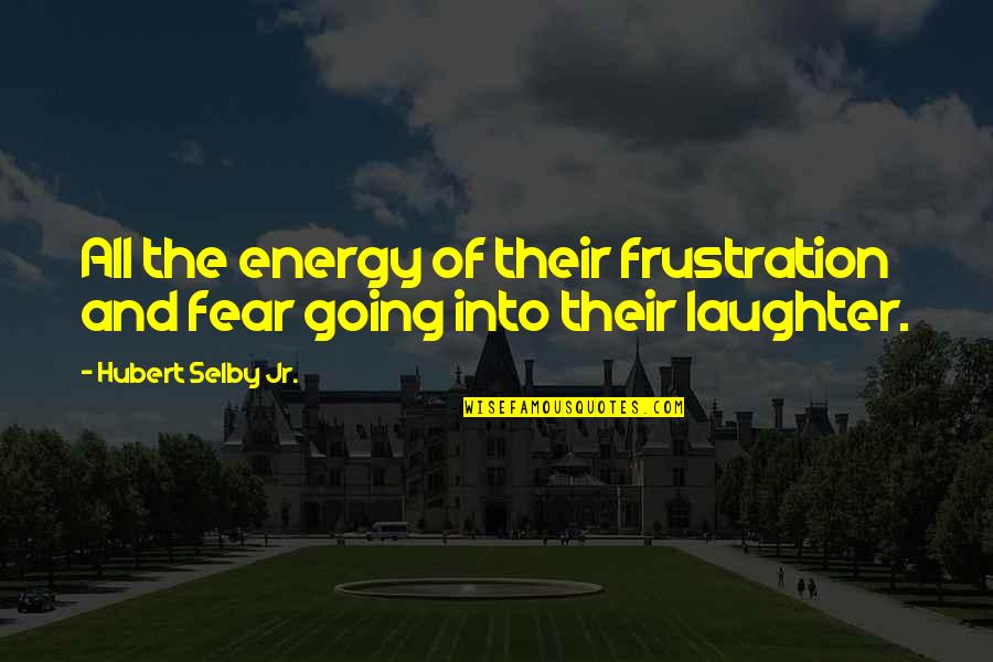 Reaching Sales Goals Quotes By Hubert Selby Jr.: All the energy of their frustration and fear Reaching Sales Goals Quotes By Hubert Selby Jr.: All the energy of their frustration and fear