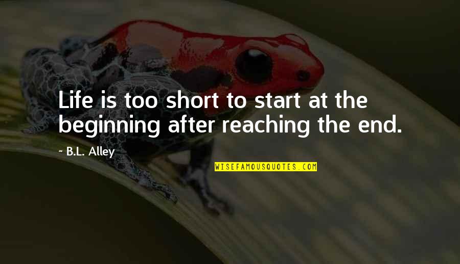 Reaching The End Quotes By B.L. Alley: Life is too short to start at the