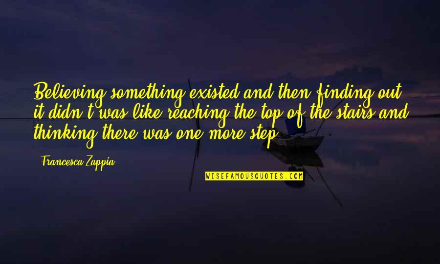 Reaching The Top Quotes By Francesca Zappia: Believing something existed and then finding out it