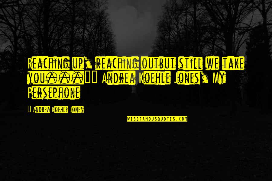 Reaching Up Quotes By Andrea Koehle Jones: Reaching up, reaching outbut still we take you..."~
