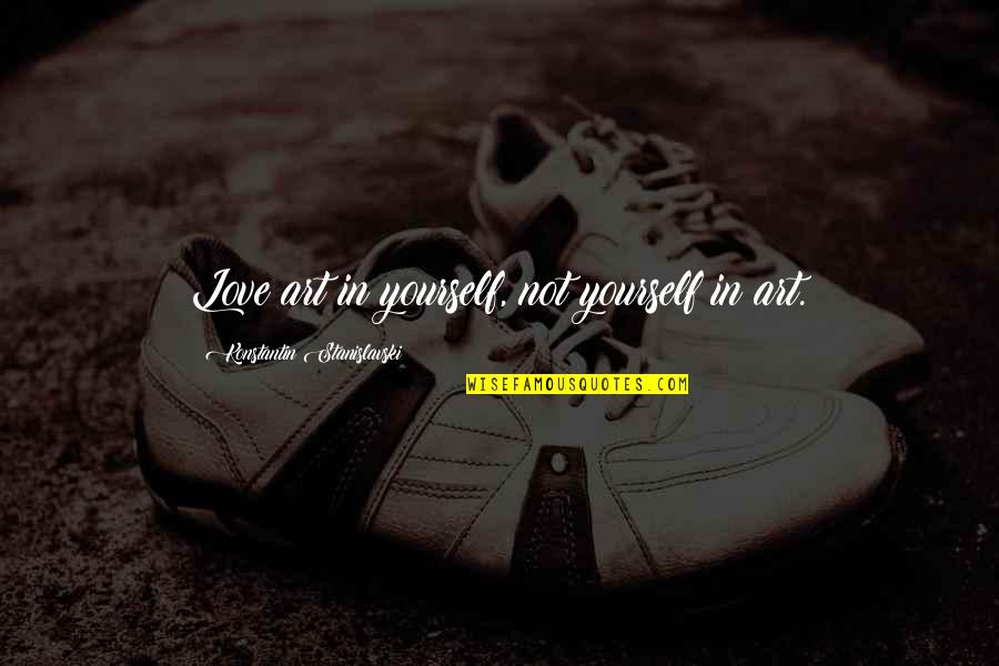 Reaching Your Full Potential Quotes By Konstantin Stanislavski: Love art in yourself, not yourself in art. Reaching Your Full Potential Quotes By Konstantin Stanislavski: Love art in yourself, not yourself in art.