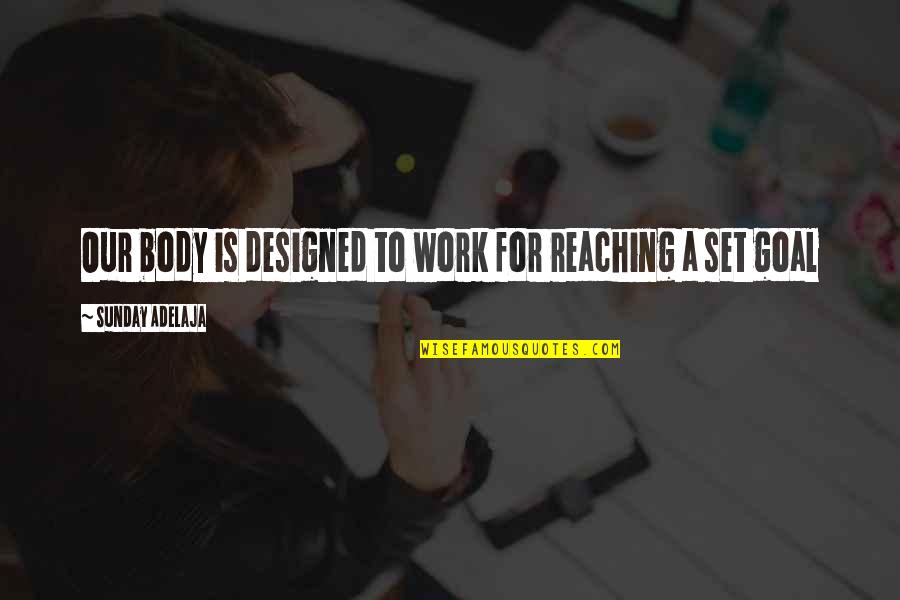 Reaching Your Goal Quotes By Sunday Adelaja: Our body is designed to work for reaching