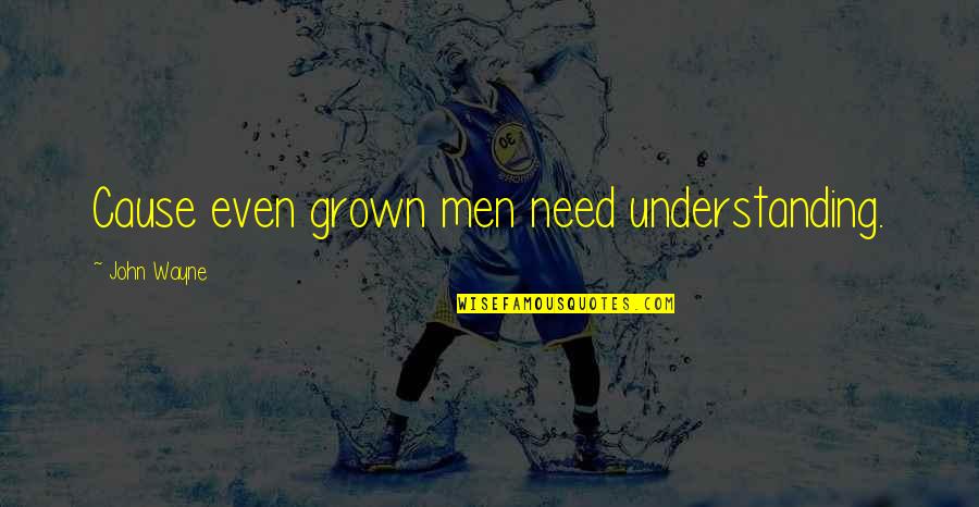 Reaching Your Goals In Life Quotes By John Wayne: Cause even grown men need understanding. Reaching Your Goals In Life Quotes By John Wayne: Cause even grown men need understanding.