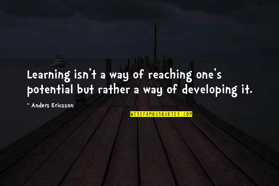 Reaching Your Potential Quotes By Anders Ericsson: Learning isn't a way of reaching one's potential