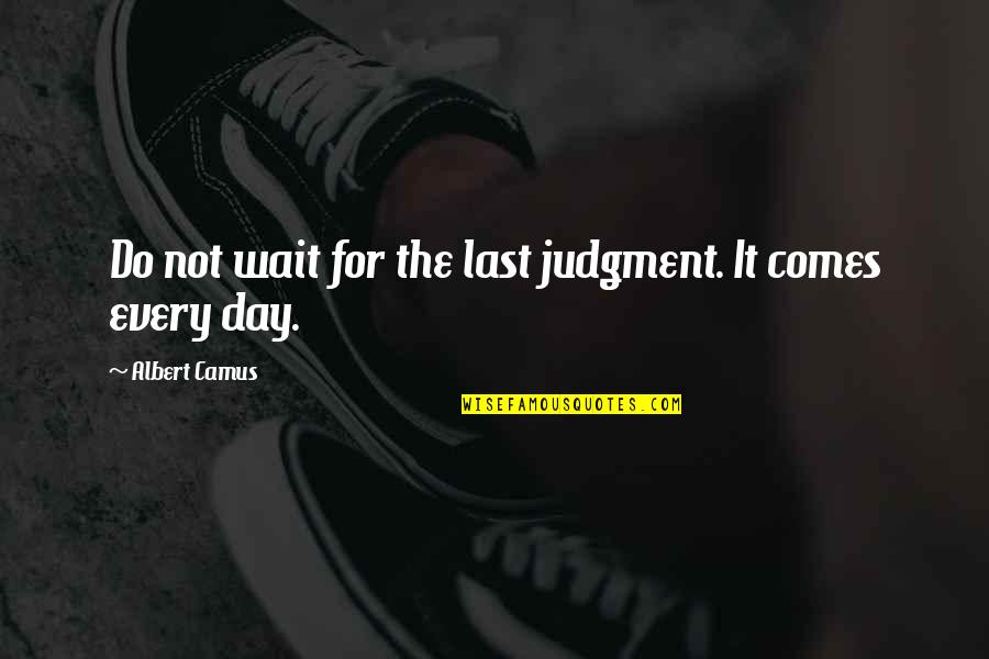 Reacquaint Quotes By Albert Camus: Do not wait for the last judgment. It