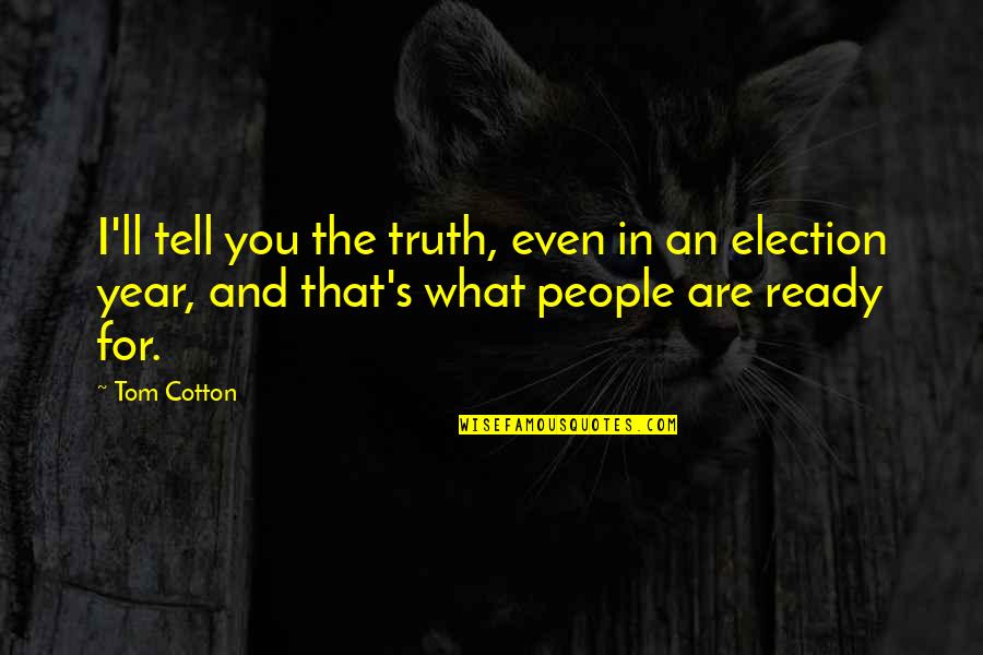 Reacquainted With Old Friends Quotes By Tom Cotton: I'll tell you the truth, even in an Reacquainted With Old Friends Quotes By Tom Cotton: I'll tell you the truth, even in an