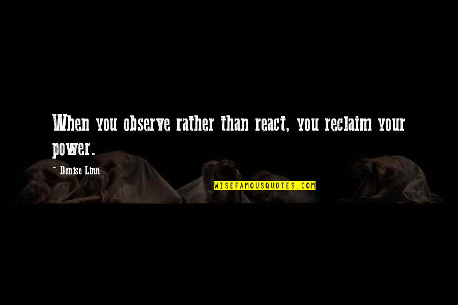 React Quotes By Denise Linn: When you observe rather than react, you reclaim