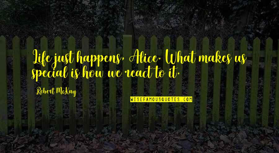 React Quotes By Robert McKay: Life just happens, Alice. What makes us special