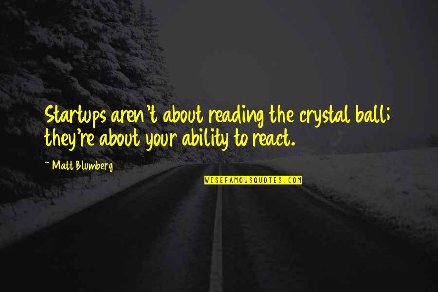 React To The Quotes By Matt Blumberg: Startups aren't about reading the crystal ball; they're React To The Quotes By Matt Blumberg: Startups aren't about reading the crystal ball; they're