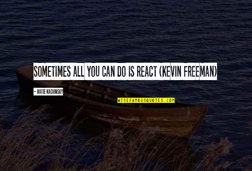 React With No Reaction Quotes By Katie Kacvinsky: Sometimes all you can do is react (Kevin React With No Reaction Quotes By Katie Kacvinsky: Sometimes all you can do is react (Kevin