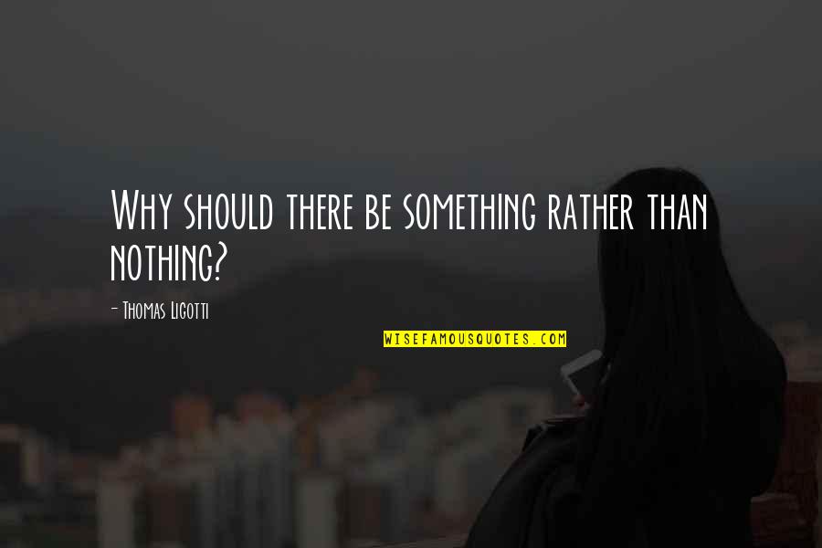 Reactie De Combinare Quotes By Thomas Ligotti: Why should there be something rather than nothing?