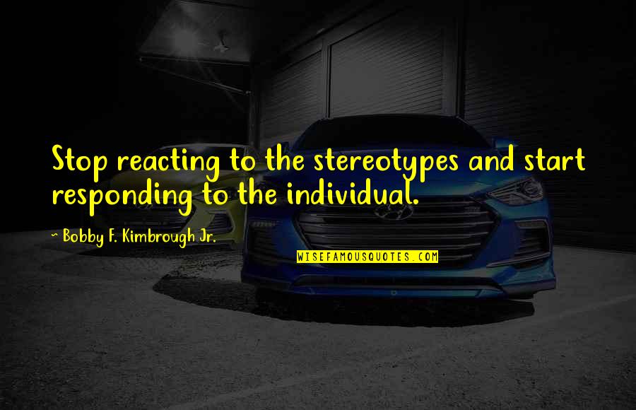 Reacting Or Responding Quotes By Bobby F. Kimbrough Jr.: Stop reacting to the stereotypes and start responding