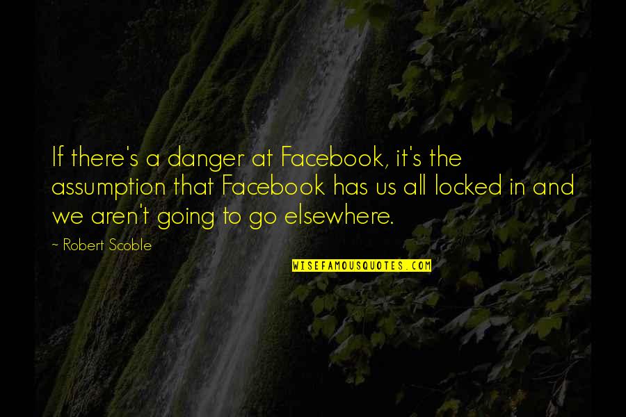 Reacting Or Responding Quotes By Robert Scoble: If there's a danger at Facebook, it's the