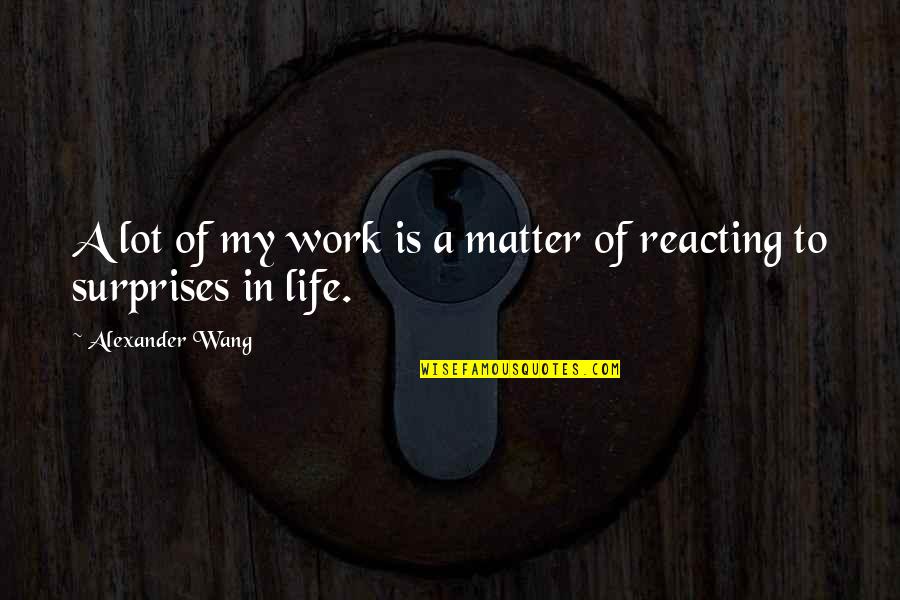 Reacting Quotes By Alexander Wang: A lot of my work is a matter Reacting Quotes By Alexander Wang: A lot of my work is a matter