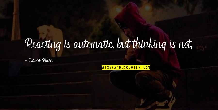 Reacting Quotes By David Allen: Reacting is automatic, but thinking is not. Reacting Quotes By David Allen: Reacting is automatic, but thinking is not.