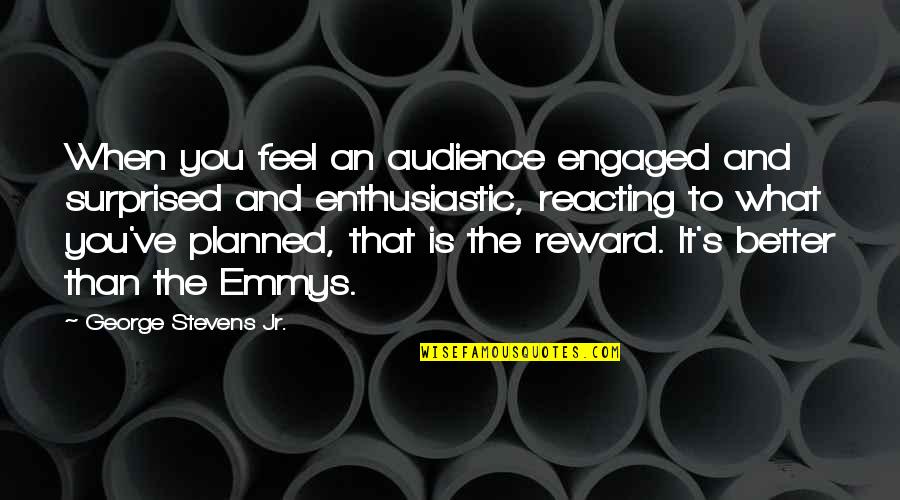 Reacting Quotes By George Stevens Jr.: When you feel an audience engaged and surprised