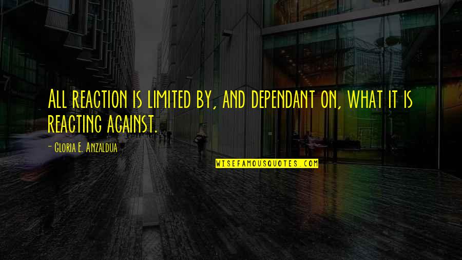 Reacting Quotes By Gloria E. Anzaldua: All reaction is limited by, and dependant on, Reacting Quotes By Gloria E. Anzaldua: All reaction is limited by, and dependant on,