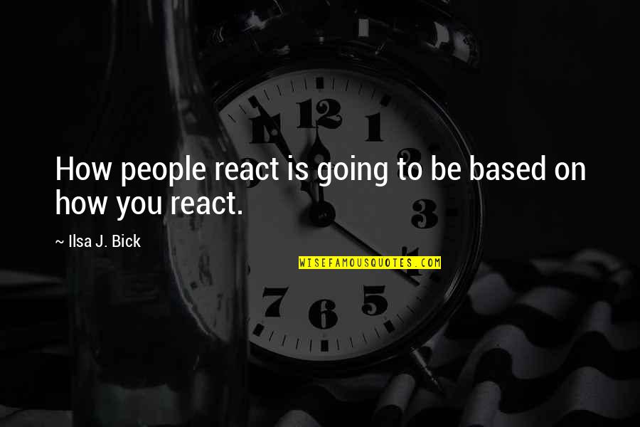 Reacting Quotes By Ilsa J. Bick: How people react is going to be based Reacting Quotes By Ilsa J. Bick: How people react is going to be based