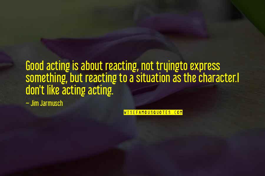 Reacting Quotes By Jim Jarmusch: Good acting is about reacting, not tryingto express