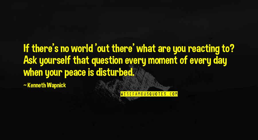 Reacting Quotes By Kenneth Wapnick: If there's no world 'out there' what are Reacting Quotes By Kenneth Wapnick: If there's no world 'out there' what are