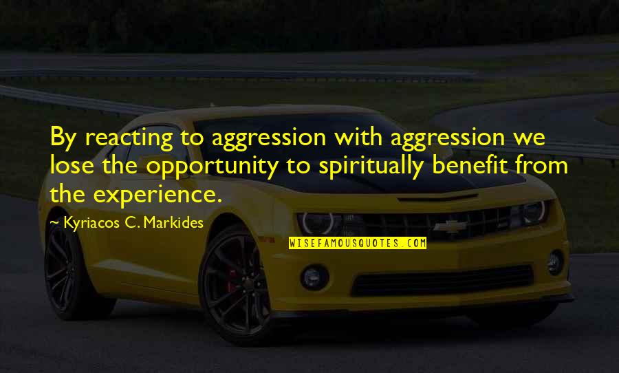 Reacting Quotes By Kyriacos C. Markides: By reacting to aggression with aggression we lose