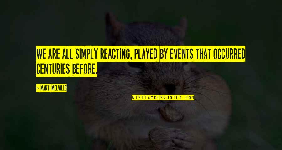 Reacting Quotes By Marti Melville: We are all simply reacting, played by events