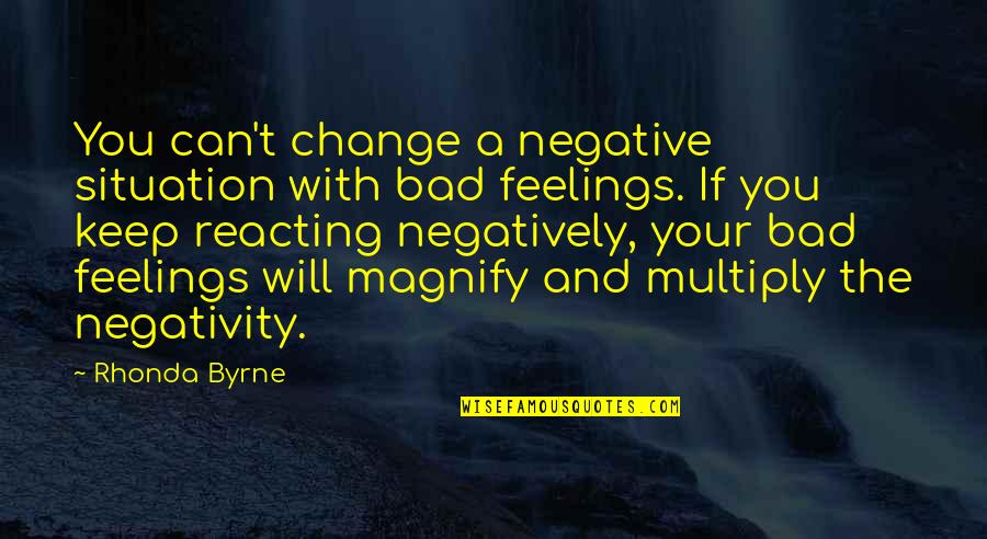 Reacting Quotes By Rhonda Byrne: You can't change a negative situation with bad