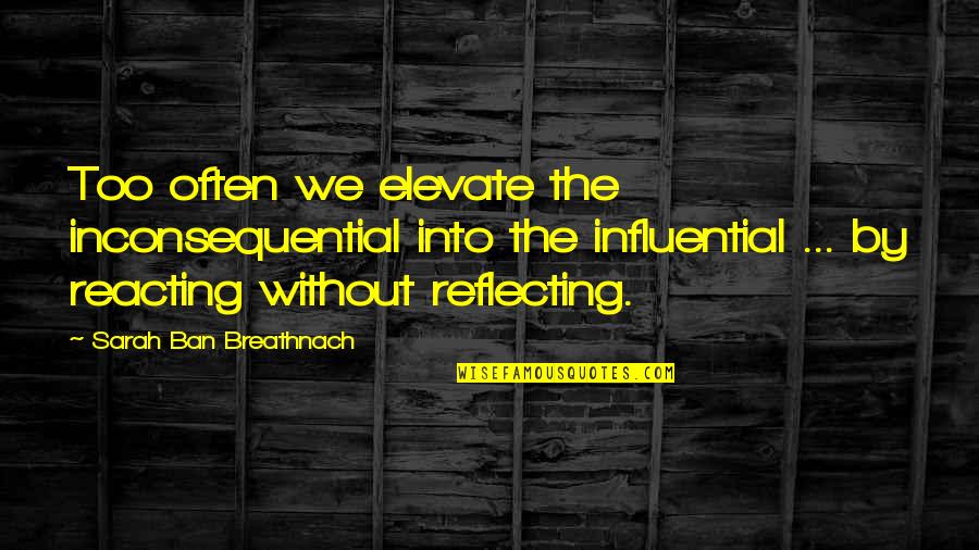 Reacting Quotes By Sarah Ban Breathnach: Too often we elevate the inconsequential into the