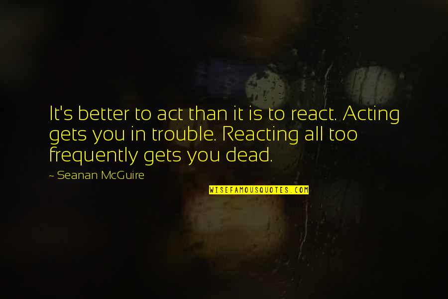 Reacting Quotes By Seanan McGuire: It's better to act than it is to