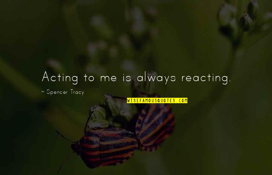 Reacting Quotes By Spencer Tracy: Acting to me is always reacting.