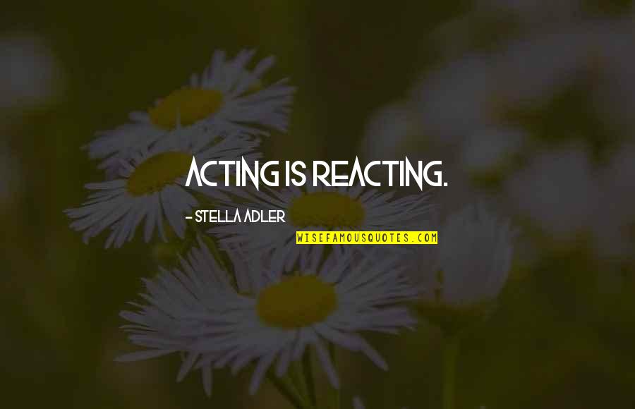 Reacting Quotes By Stella Adler: Acting is reacting.