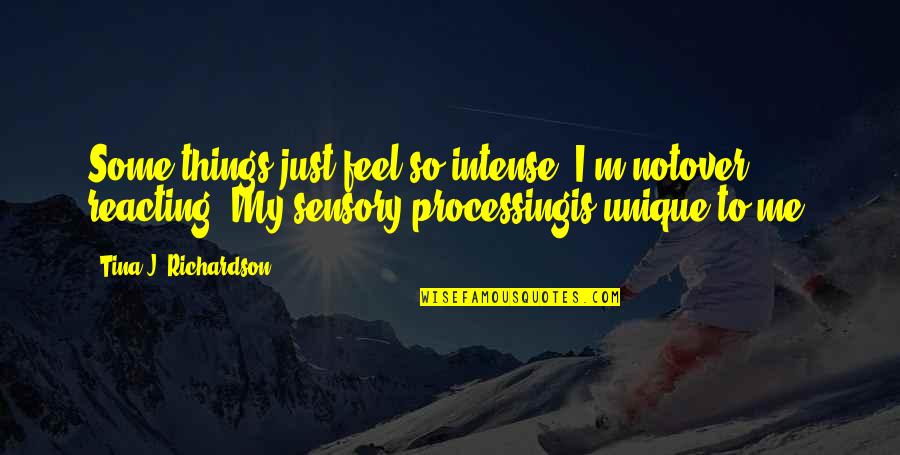 Reacting Quotes By Tina J. Richardson: Some things just feel so intense. I'm notover Reacting Quotes By Tina J. Richardson: Some things just feel so intense. I'm notover