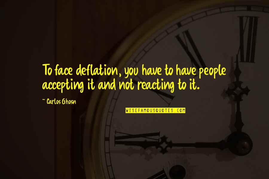 Reacting To Other People Quotes By Carlos Ghosn: To face deflation, you have to have people