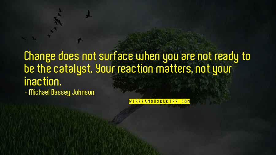 Reaction Action Quotes By Michael Bassey Johnson: Change does not surface when you are not