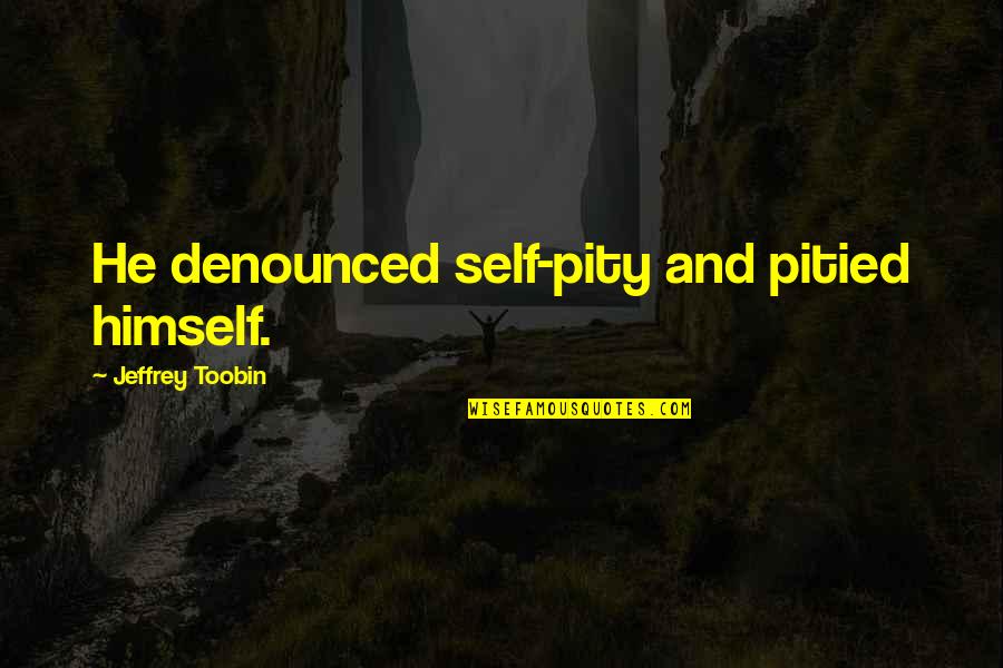 Reaction And Function Quotes By Jeffrey Toobin: He denounced self-pity and pitied himself. Reaction And Function Quotes By Jeffrey Toobin: He denounced self-pity and pitied himself.