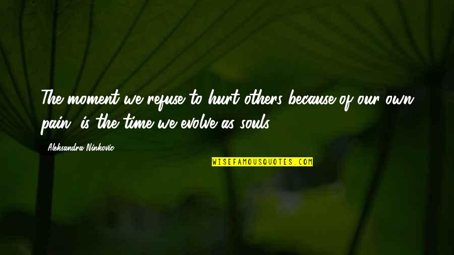 Reaction Pain Quotes By Aleksandra Ninkovic: The moment we refuse to hurt others because Reaction Pain Quotes By Aleksandra Ninkovic: The moment we refuse to hurt others because