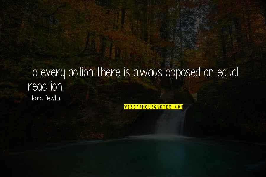 Reaction Quotes By Isaac Newton: To every action there is always opposed an Reaction Quotes By Isaac Newton: To every action there is always opposed an