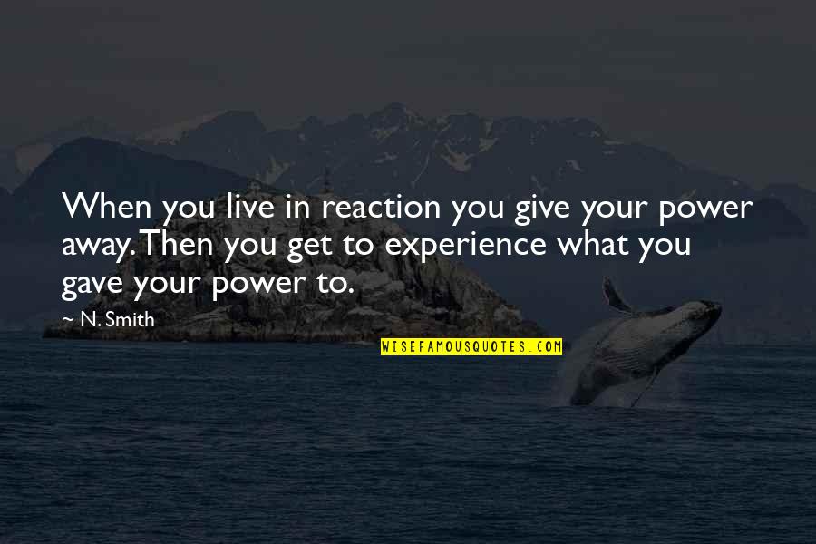 Reaction To Life Quotes By N. Smith: When you live in reaction you give your